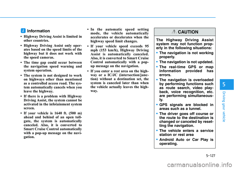 HYUNDAI PALISADE 2021 Owners Manual 5-127
Driving your vehicle
5
Information
• Highway Driving Assist is limited in
other countries.
• Highway Driving Assist only oper-
ates based on the speed limits of the
highway but it does not HYUNDAI PALISADE 2021 Owners Manual 5-127
Driving your vehicle
5
Information
• Highway Driving Assist is limited in
other countries.
• Highway Driving Assist only oper-
ates based on the speed limits of the
highway but it does not