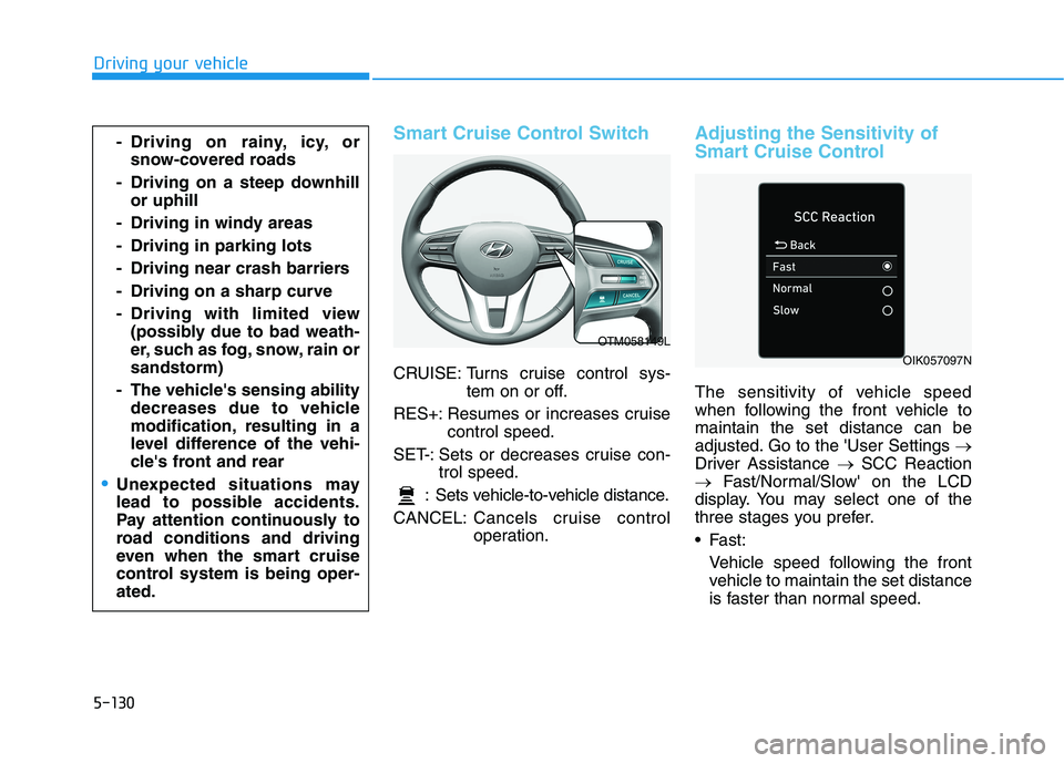 HYUNDAI PALISADE 2021 Owners Manual 5-130
Driving your vehicle
Smart Cruise Control Switch
CRUISE: Turns cruise control sys-
tem on or off.
RES+: Resumes or increases cruise
control speed.
SET-: Sets or decreases cruise con-
trol speed. HYUNDAI PALISADE 2021 Owners Manual 5-130
Driving your vehicle
Smart Cruise Control Switch
CRUISE: Turns cruise control sys-
tem on or off.
RES+: Resumes or increases cruise
control speed.
SET-: Sets or decreases cruise con-
trol speed.