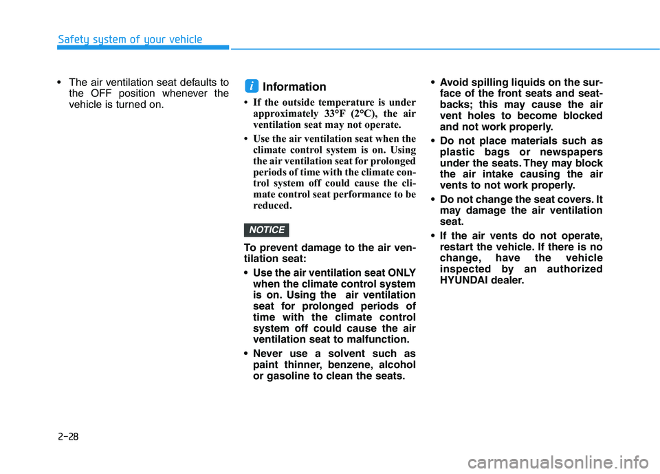 HYUNDAI PALISADE 2021 Owners Manual 2-28
Safety system of your vehicle
The air ventilation seat defaults to
the OFF position whenever the
vehicle is turned on.
Information
• If the outside temperature is under
approximately 33°F (2 HYUNDAI PALISADE 2021 Owners Manual 2-28
Safety system of your vehicle
The air ventilation seat defaults to
the OFF position whenever the
vehicle is turned on.
Information
• If the outside temperature is under
approximately 33°F (2