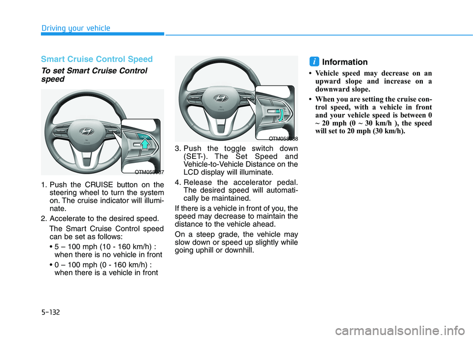 HYUNDAI PALISADE 2021 Owners Manual 5-132
Driving your vehicle
Smart Cruise Control Speed
To set Smart Cruise Control
speed
1. Push the CRUISE button on the
steering wheel to turn the system
on. The cruise indicator will illumi-
nate.
2 HYUNDAI PALISADE 2021 Owners Manual 5-132
Driving your vehicle
Smart Cruise Control Speed
To set Smart Cruise Control
speed
1. Push the CRUISE button on the
steering wheel to turn the system
on. The cruise indicator will illumi-
nate.
2