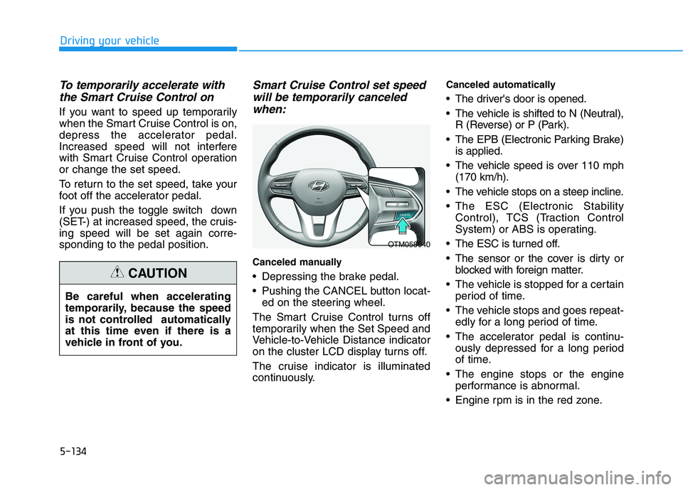 HYUNDAI PALISADE 2021 Owners Manual 5-134
Driving your vehicle
To temporarily accelerate with
the Smart Cruise Control on
If you want to speed up temporarily
when the Smart Cruise Control is on,
depress the accelerator pedal.
Increased HYUNDAI PALISADE 2021 Owners Manual 5-134
Driving your vehicle
To temporarily accelerate with
the Smart Cruise Control on
If you want to speed up temporarily
when the Smart Cruise Control is on,
depress the accelerator pedal.
Increased