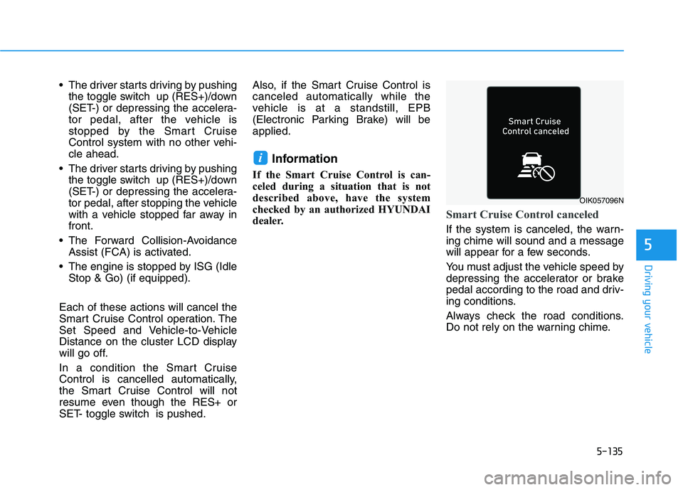 HYUNDAI PALISADE 2021 Owners Manual 5-135
Driving your vehicle
5
The driver starts driving by pushing
the toggle switch up (RES+)/down
(SET-) or depressing the accelera-
tor pedal, after the vehicle is
stopped by the Smart Cruise
Cont HYUNDAI PALISADE 2021 Owners Manual 5-135
Driving your vehicle
5
The driver starts driving by pushing
the toggle switch up (RES+)/down
(SET-) or depressing the accelera-
tor pedal, after the vehicle is
stopped by the Smart Cruise
Cont
