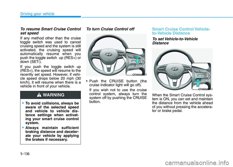HYUNDAI PALISADE 2021 Owners Manual 5-136
Driving your vehicle
To resume Smart Cruise Control
set speed
If any method other than the cruise
toggle switch was used to cancel
cruising speed and the system is still
activated, the cruising HYUNDAI PALISADE 2021 Owners Manual 5-136
Driving your vehicle
To resume Smart Cruise Control
set speed
If any method other than the cruise
toggle switch was used to cancel
cruising speed and the system is still
activated, the cruising