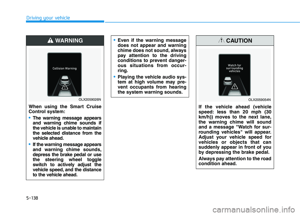 HYUNDAI PALISADE 2021 Owners Manual 5-138
Driving your vehicle
When using the Smart Cruise
Control system:
The warning message appears
and warning chime sounds if
the vehicle is unable to maintain
the selected distance from the
vehicle HYUNDAI PALISADE 2021 Owners Manual 5-138
Driving your vehicle
When using the Smart Cruise
Control system:
The warning message appears
and warning chime sounds if
the vehicle is unable to maintain
the selected distance from the
vehicle