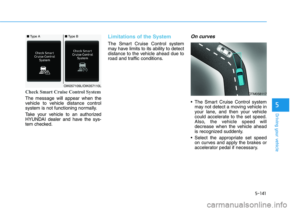 HYUNDAI PALISADE 2021 Owners Manual 5-141
Driving your vehicle
5
Check Smart Cruise Control System
The message will appear when the
vehicle to vehicle distance control
system is not functioning normally.
Take your vehicle to an authoriz HYUNDAI PALISADE 2021 Owners Manual 5-141
Driving your vehicle
5
Check Smart Cruise Control System
The message will appear when the
vehicle to vehicle distance control
system is not functioning normally.
Take your vehicle to an authoriz