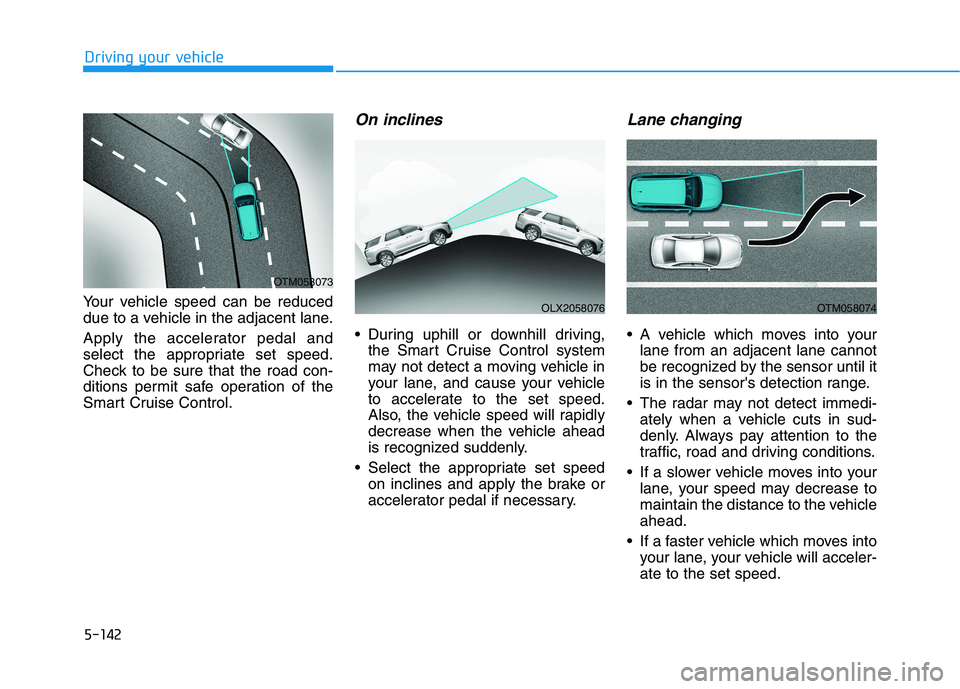 HYUNDAI PALISADE 2021  Owners Manual 5-142
Driving your vehicle
Your vehicle speed can be reduced
due to a vehicle in the adjacent lane.
Apply the accelerator pedal and
select the appropriate set speed.
Check to be sure that the road con