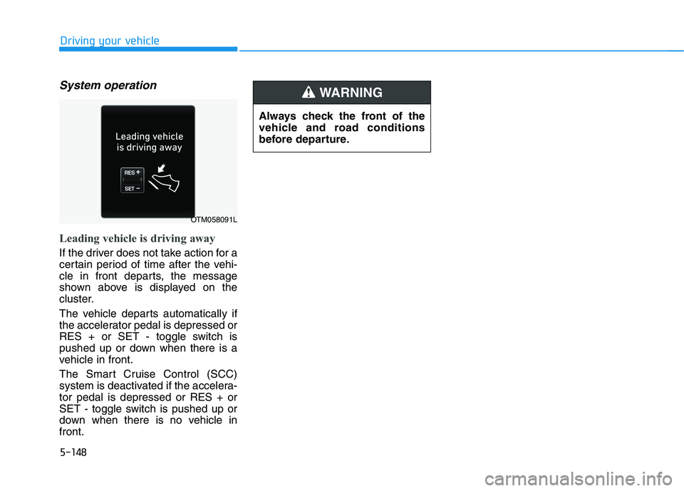 HYUNDAI PALISADE 2021  Owners Manual 5-148
Driving your vehicle
System operation
Leading vehicle is driving away
If the driver does not take action for a
certain period of time after the vehi-
cle in front departs, the message
shown abov