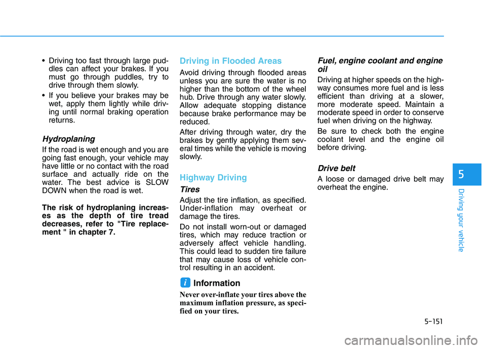 HYUNDAI PALISADE 2021  Owners Manual 5-151
Driving your vehicle
5
 Driving too fast through large pud-
dles can affect your brakes. If you
must go through puddles, try to
drive through them slowly.
 If you believe your brakes may be
wet,