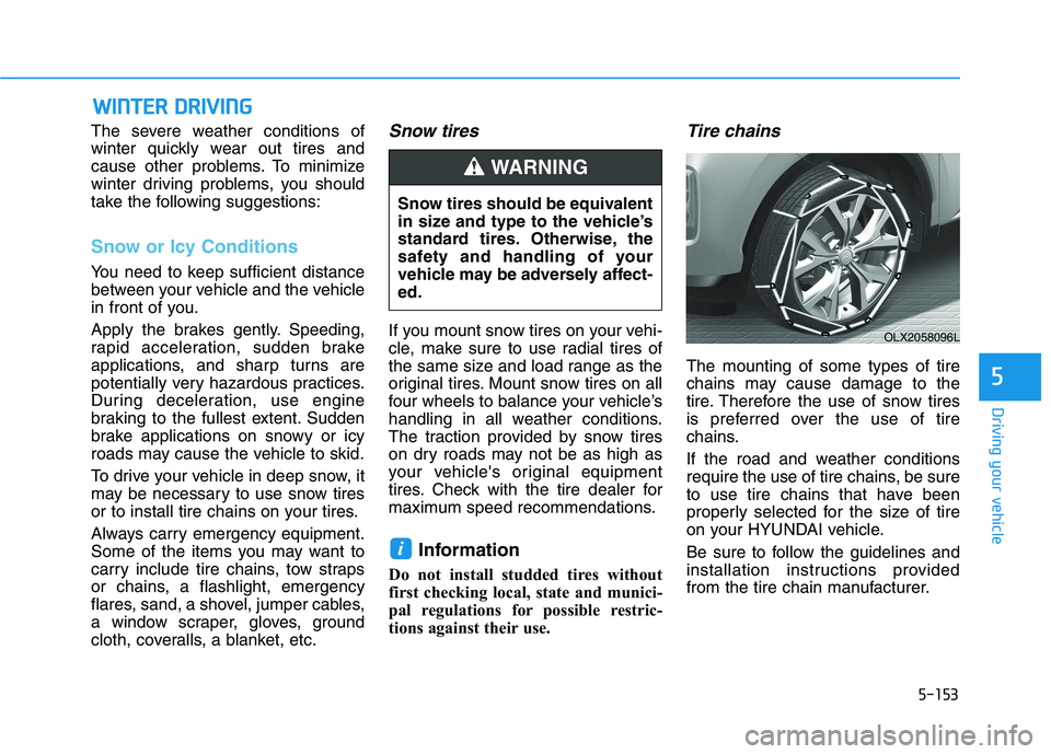 HYUNDAI PALISADE 2021  Owners Manual 5-153
Driving your vehicle
5
W WI
IN
NT
TE
ER
R 
 D
DR
RI
IV
VI
IN
NG
G
The severe weather conditions of
winter quickly wear out tires and
cause other problems. To minimize
winter driving problems, yo