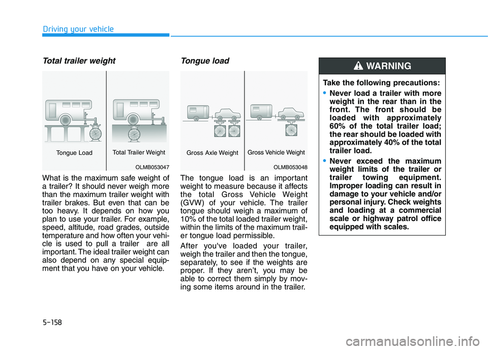 HYUNDAI PALISADE 2021  Owners Manual 5-158
Driving your vehicle
Total trailer weight
What is the maximum safe weight of
a trailer? It should never weigh more
than the maximum trailer weight with
trailer brakes. But even that can be
too h