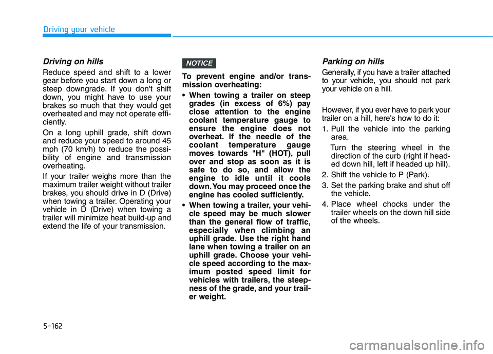 HYUNDAI PALISADE 2021  Owners Manual 5-162
Driving your vehicle
Driving on hills
Reduce speed and shift to a lower
gear before you start down a long or
steep downgrade. If you dont shift
down, you might have to use your
brakes so much t
