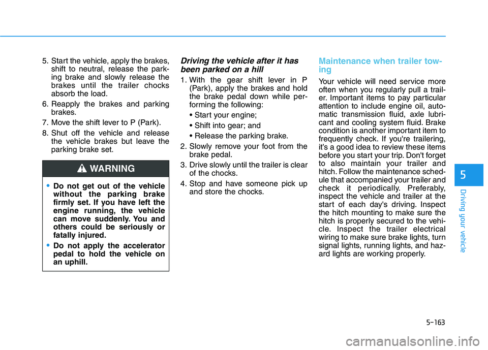 HYUNDAI PALISADE 2021  Owners Manual 5-163
Driving your vehicle
5
5. Start the vehicle, apply the brakes,
shift to neutral, release the park-
ing brake and slowly release the
brakes until the trailer chocks
absorb the load.
6. Reapply th