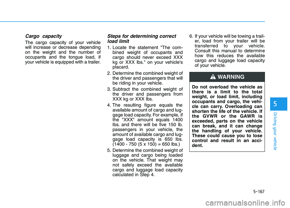 HYUNDAI PALISADE 2021  Owners Manual 5-167
Driving your vehicle
5
Cargo  capacity
The cargo capacity of your vehicle
will increase or decrease depending
on the weight and the number of
occupants and the tongue load, if
your vehicle is eq