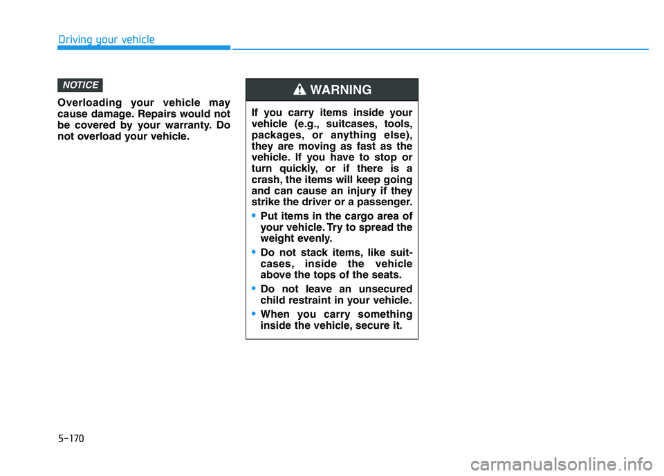 HYUNDAI PALISADE 2021  Owners Manual Overloading your vehicle may
cause damage. Repairs would not
be covered by your warranty. Do
not overload your vehicle.
NOTICE
If you carry items inside your
vehicle (e.g., suitcases, tools,
packages,