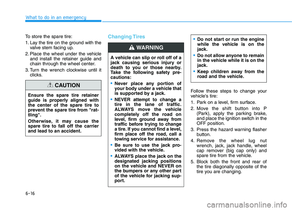 HYUNDAI PALISADE 2021  Owners Manual 6-16
What to do in an emergency
To store the spare tire:
1. Lay the tire on the ground with the
valve stem facing up.
2. Place the wheel under the vehicle
and install the retainer guide and
chain thro