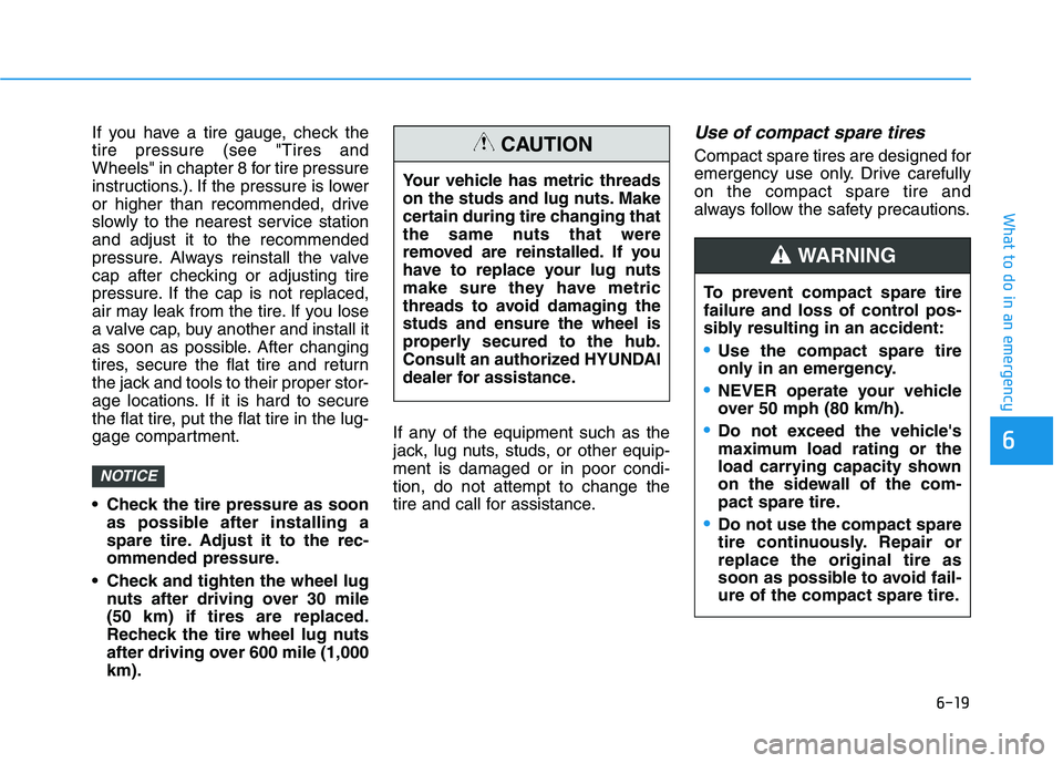 HYUNDAI PALISADE 2021  Owners Manual 6-19
What to do in an emergency
6
If you have a tire gauge, check the
tire pressure (see "Tires and
Wheels" in chapter 8 for tire pressure
instructions.). If the pressure is lower
or higher than recom