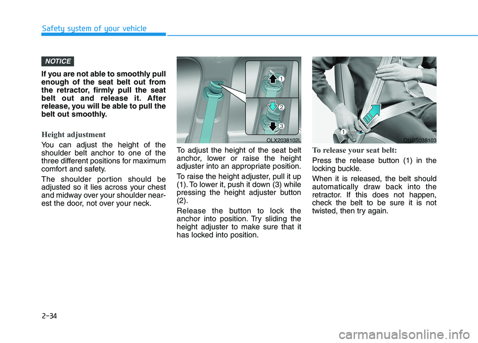 HYUNDAI PALISADE 2021 Workshop Manual 2-34
Safety system of your vehicle
If you are not able to smoothly pull
enough of the seat belt out from
the retractor, firmly pull the seat
belt out and release it. After
release, you will be able to HYUNDAI PALISADE 2021 Workshop Manual 2-34
Safety system of your vehicle
If you are not able to smoothly pull
enough of the seat belt out from
the retractor, firmly pull the seat
belt out and release it. After
release, you will be able to