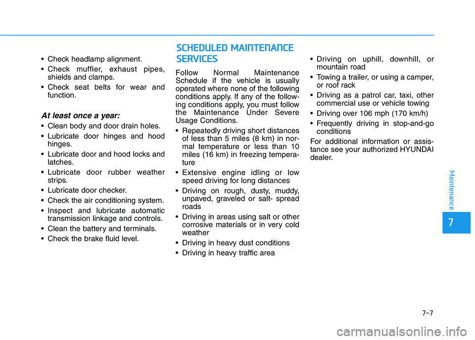 HYUNDAI PALISADE 2021  Owners Manual  Check headlamp alignment.
 Check muffler, exhaust pipes,
shields and clamps.
 Check seat belts for wear and
function.
At least once a year:
 Clean body and door drain holes.
 Lubricate door hinges an