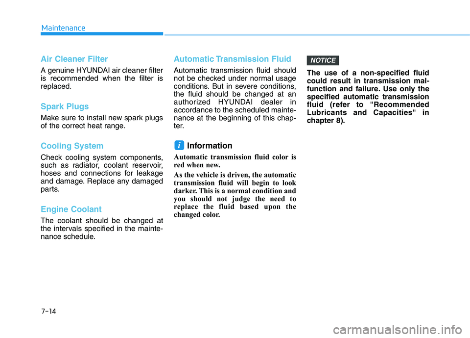 HYUNDAI PALISADE 2021  Owners Manual 7-14
Maintenance
Air Cleaner Filter
A genuine HYUNDAI air cleaner filter
is recommended when the filter is
replaced.
Spark Plugs 
Make sure to install new spark plugs
of the correct heat range.
Coolin