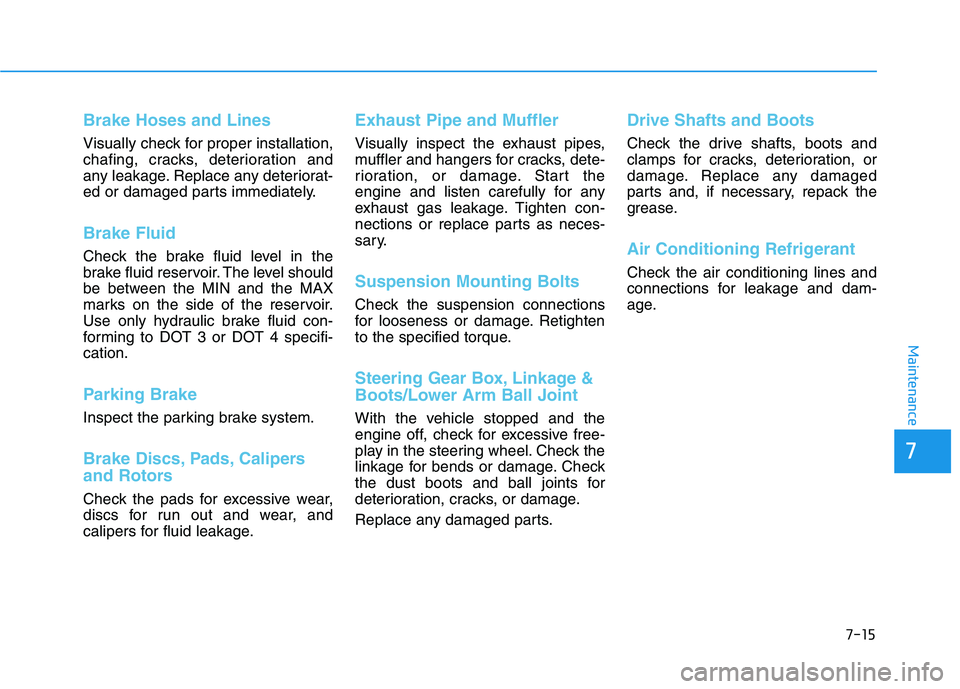HYUNDAI PALISADE 2021  Owners Manual 7-15
7
Maintenance
Brake Hoses and Lines
Visually check for proper installation,
chafing, cracks, deterioration and
any leakage. Replace any deteriorat-
ed or damaged parts immediately.
Brake Fluid 
C