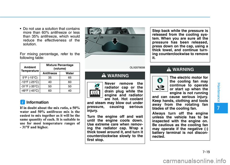 HYUNDAI PALISADE 2021  Owners Manual 7-19
7
Maintenance
 Do not use a solution that contains
more than 60% antifreeze or less
than 35% antifreeze, which would
reduce the effectiveness of the
solution.
For mixing percentage, refer to the
