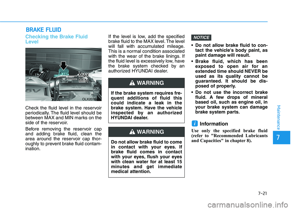 HYUNDAI PALISADE 2021  Owners Manual 7-21
7
Maintenance
B BR
RA
AK
KE
E 
 F
FL
LU
UI
ID
D
Checking the Brake Fluid
Level
Check the fluid level in the reservoir
periodically. The fluid level should be
between MAX and MIN marks on the
side