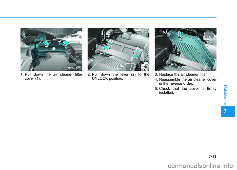 HYUNDAI PALISADE 2021  Owners Manual 7-23
7
Maintenance
1. Pull down the air cleaner filter
cover (1).2. Pull down the lever (2) to the
UNLOCK position.3. Replace the air cleaner filter.
4. Reassemble the air cleaner cover
in the reverse