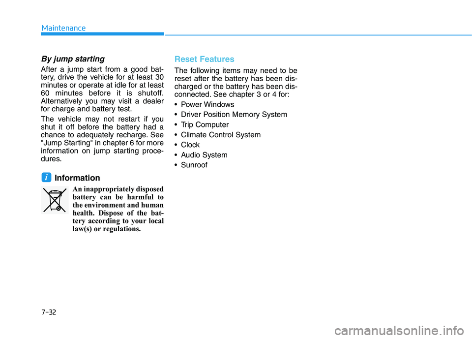 HYUNDAI PALISADE 2021  Owners Manual 7-32
Maintenance
By jump starting 
After a jump start from a good bat-
tery, drive the vehicle for at least 30
minutes or operate at idle for at least
60 minutes before it is shutoff.
Alternatively yo