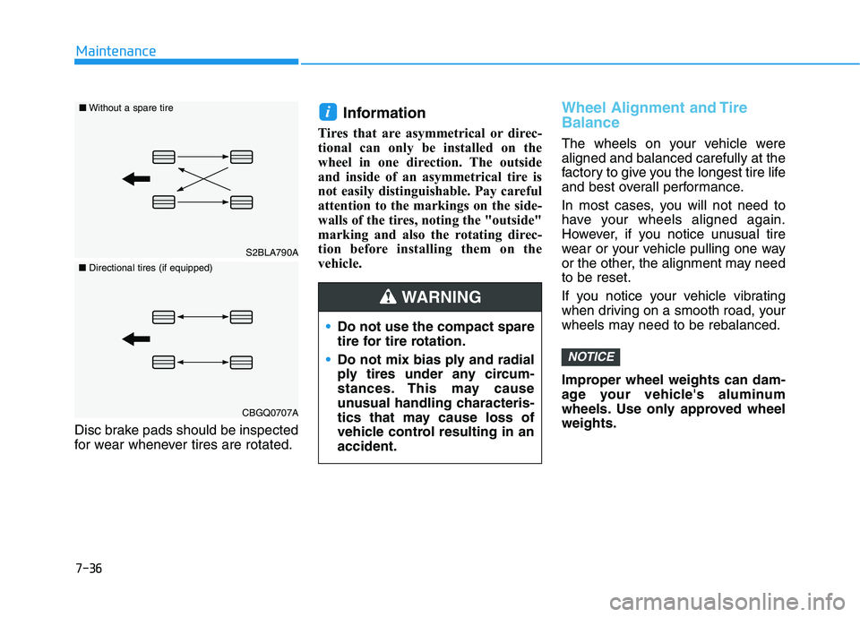 HYUNDAI PALISADE 2021  Owners Manual 7-36
Maintenance
Disc brake pads should be inspected
for wear whenever tires are rotated.
Information 
Tires that are asymmetrical or direc-
tional can only be installed on the
wheel in one direction.