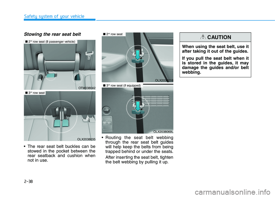 HYUNDAI PALISADE 2021  Owners Manual 2-38
Stowing the rear seat belt 
 The rear seat belt buckles can be
stowed in the pocket between the
rear seatback and cushion when
not in use. Routing the seat belt webbing
through the rear seat belt