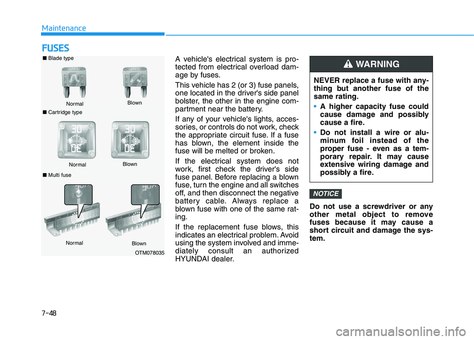 HYUNDAI PALISADE 2021  Owners Manual 7-48
Maintenance
F FU
US
SE
ES
S
A vehicles electrical system is pro-
tected from electrical overload dam-
age by fuses.
This vehicle has 2 (or 3) fuse panels,
one located in the drivers side panel
