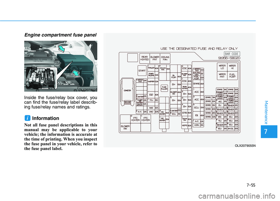 HYUNDAI PALISADE 2021 Owners Manual 7-55
7
Maintenance
Engine compartment fuse panel
Inside the fuse/relay box cover, you
can find the fuse/relay label describ-
ing fuse/relay names and ratings.
Information
Not all fuse panel descripti HYUNDAI PALISADE 2021 Owners Manual 7-55
7
Maintenance
Engine compartment fuse panel
Inside the fuse/relay box cover, you
can find the fuse/relay label describ-
ing fuse/relay names and ratings.
Information
Not all fuse panel descripti