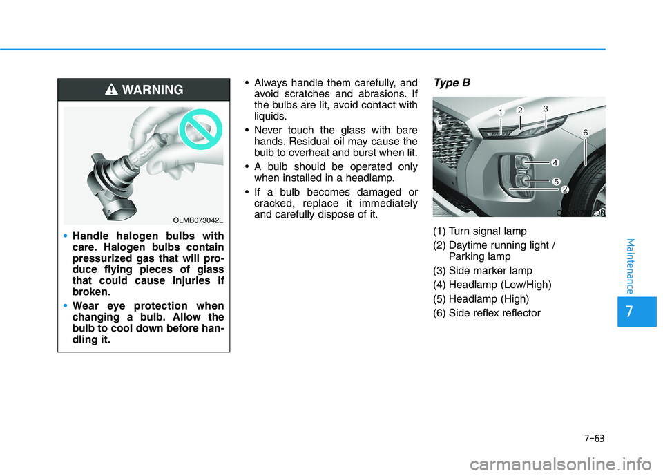 HYUNDAI PALISADE 2021 Owners Manual 7-63
7
Maintenance
Always handle them carefully, and
avoid scratches and abrasions. If
the bulbs are lit, avoid contact with
liquids.
Never touch the glass with bare
hands. Residual oil may cause th HYUNDAI PALISADE 2021 Owners Manual 7-63
7
Maintenance
Always handle them carefully, and
avoid scratches and abrasions. If
the bulbs are lit, avoid contact with
liquids.
Never touch the glass with bare
hands. Residual oil may cause th