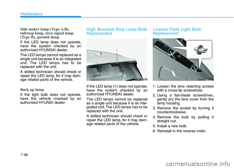 HYUNDAI PALISADE 2021 Owners Manual 7-66
Maintenance
Side maker lamp (Type A,B),
tail/stop lamp, turn signal lamp
(Type B), garnish lamp
If the LED lamp does not operate,
have the system checked by an
authorized HYUNDAI dealer.
The LED HYUNDAI PALISADE 2021 Owners Manual 7-66
Maintenance
Side maker lamp (Type A,B),
tail/stop lamp, turn signal lamp
(Type B), garnish lamp
If the LED lamp does not operate,
have the system checked by an
authorized HYUNDAI dealer.
The LED