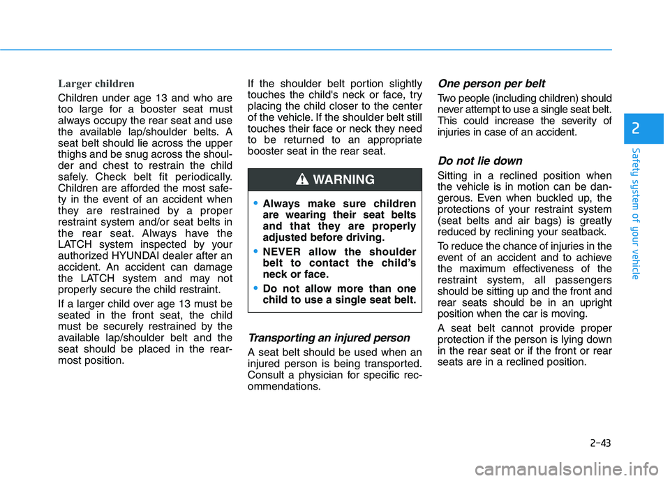 HYUNDAI PALISADE 2021  Owners Manual 2-43
Safety system of your vehicle
2
Larger children 
Children under age 13 and who are
too large for a booster seat must
always occupy the rear seat and use
the available lap/shoulder belts. A
seat b