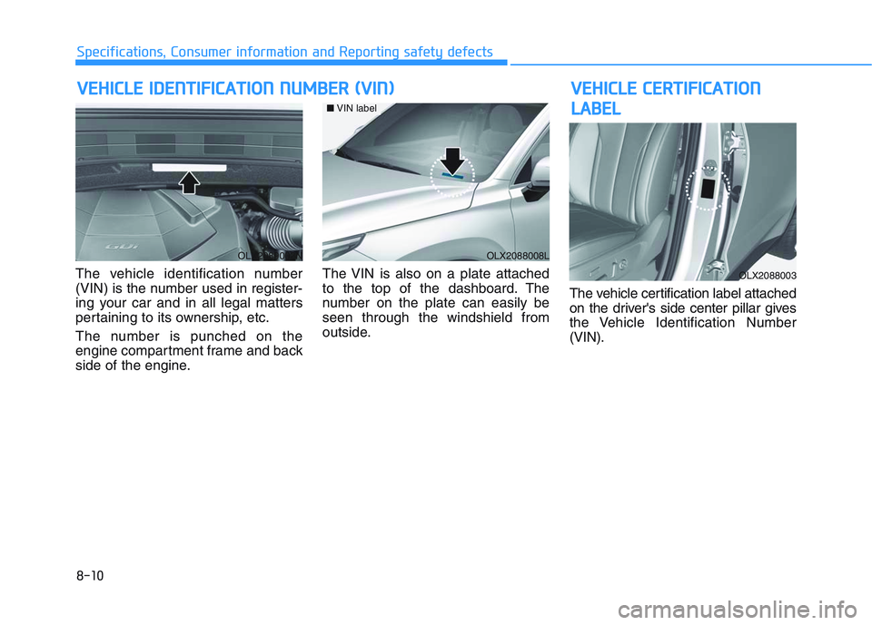HYUNDAI PALISADE 2021 Owners Manual 8-10
Specifications, Consumer information and Reporting safety defects
The vehicle identification number
(VIN) is the number used in register-
ing your car and in all legal matters
pertaining to its o HYUNDAI PALISADE 2021 Owners Manual 8-10
Specifications, Consumer information and Reporting safety defects
The vehicle identification number
(VIN) is the number used in register-
ing your car and in all legal matters
pertaining to its o