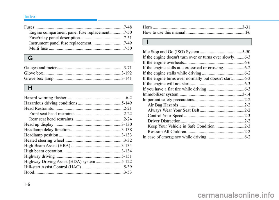 HYUNDAI PALISADE 2021  Owners Manual I-6
Fuses ...............................................................................7-48
Engine compartment panel fuse replacement ............7-50
Fuse/relay panel description ..................