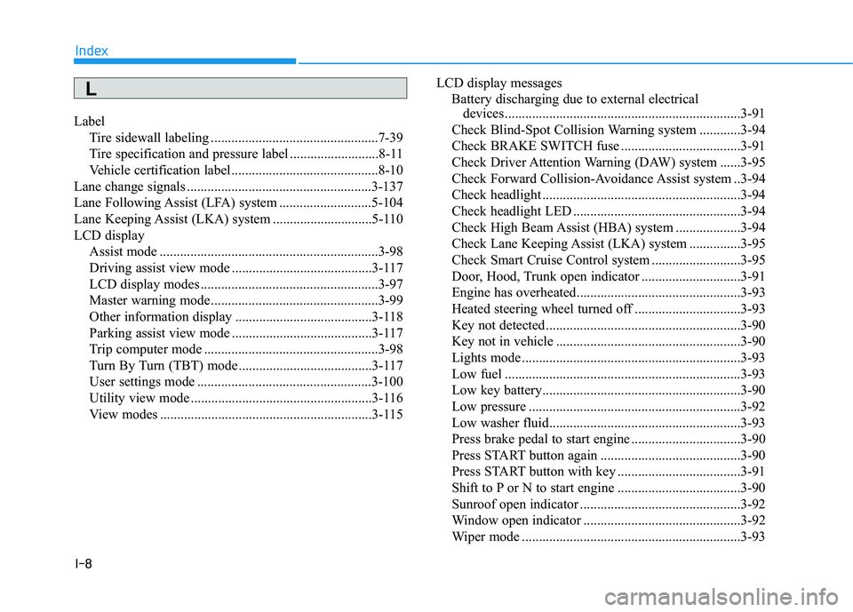 HYUNDAI PALISADE 2021 Owners Manual I-8
Label
Tire sidewall labeling .................................................7-39
Tire specification and pressure label ..........................8-11
Vehicle certification label ................ HYUNDAI PALISADE 2021 Owners Manual I-8
Label
Tire sidewall labeling .................................................7-39
Tire specification and pressure label ..........................8-11
Vehicle certification label ................