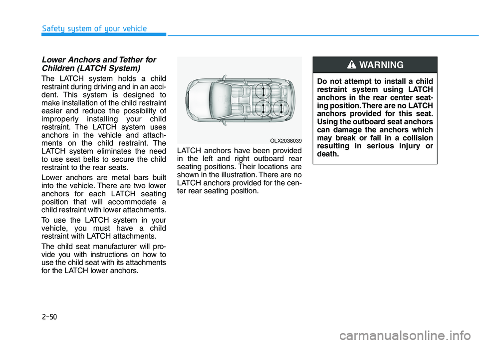 HYUNDAI PALISADE 2021 Repair Manual 2-50
Safety system of your vehicle
Lower Anchors and Tether for
Children (LATCH System)
The LATCH system holds a child
restraint during driving and in an acci-
dent. This system is designed to
make in HYUNDAI PALISADE 2021 Repair Manual 2-50
Safety system of your vehicle
Lower Anchors and Tether for
Children (LATCH System)
The LATCH system holds a child
restraint during driving and in an acci-
dent. This system is designed to
make in