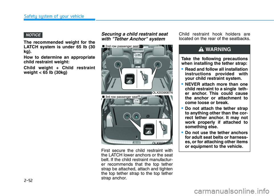 HYUNDAI PALISADE 2021 Repair Manual 2-52
Safety system of your vehicle
The recommended weight for the
LATCH system is under 65 lb (30
kg).
How to determine an appropriate
child restraint weight:
Child weight + Child restraint
weight < 6 HYUNDAI PALISADE 2021 Repair Manual 2-52
Safety system of your vehicle
The recommended weight for the
LATCH system is under 65 lb (30
kg).
How to determine an appropriate
child restraint weight:
Child weight + Child restraint
weight < 6