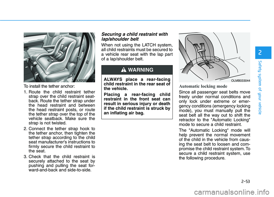 HYUNDAI PALISADE 2021 Repair Manual 2-53
Safety system of your vehicle
2
To install the tether anchor:
1. Route the child restraint tether
strap over the child restraint seat-
back. Route the tether strap under
the head restraint and be HYUNDAI PALISADE 2021 Repair Manual 2-53
Safety system of your vehicle
2
To install the tether anchor:
1. Route the child restraint tether
strap over the child restraint seat-
back. Route the tether strap under
the head restraint and be