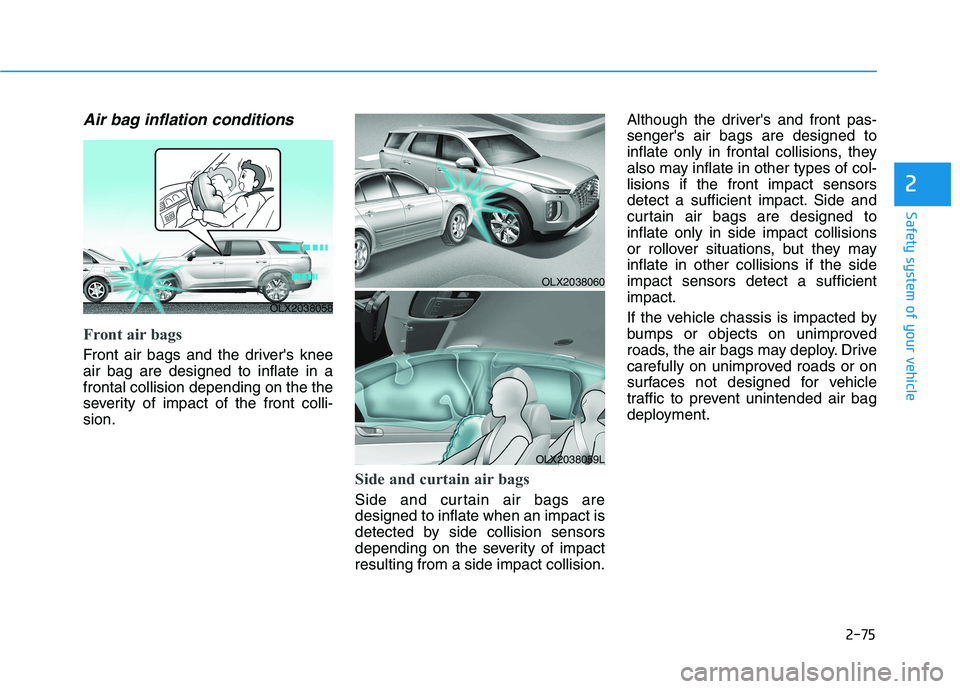 HYUNDAI PALISADE 2021  Owners Manual 2-75
Safety system of your vehicle
2
Air bag inflation conditions 
Front air bags 
Front air bags and the drivers knee
air bag are designed to inflate in a
frontal collision depending on the the
seve