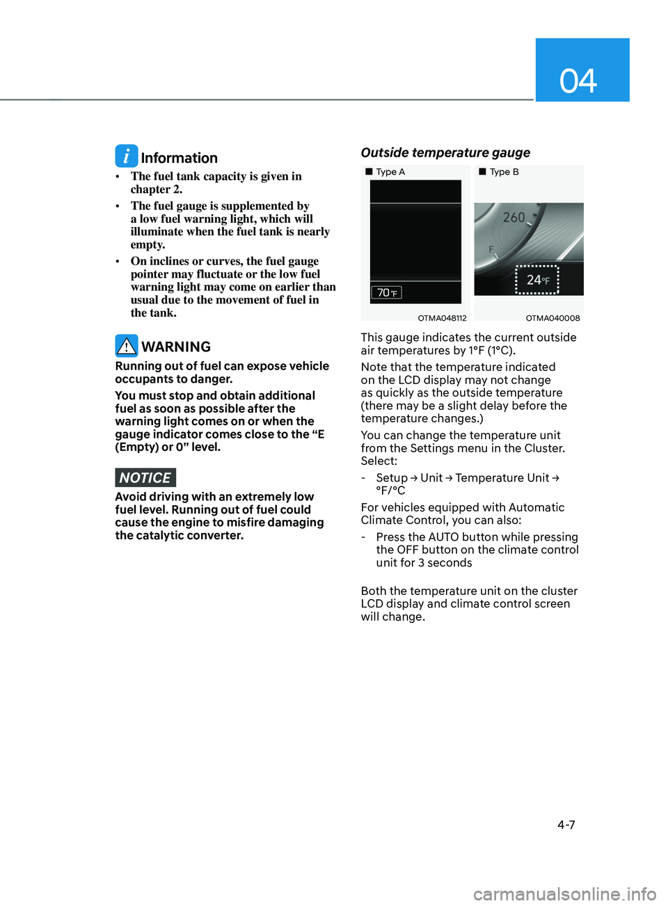 HYUNDAI SANTA FE 2021 Owners Manual 04
4 -7
Information
• The fuel tank capacity is given in
chapter 2.
• The fuel gauge is supplemented by
a low fuel warning light, which will
illuminate when the fuel tank is nearly
empty.
HYUNDAI SANTA FE 2021 Owners Manual 04
4 -7
Information
• The fuel tank capacity is given in
chapter 2.
• The fuel gauge is supplemented by
a low fuel warning light, which will
illuminate when the fuel tank is nearly
empty.