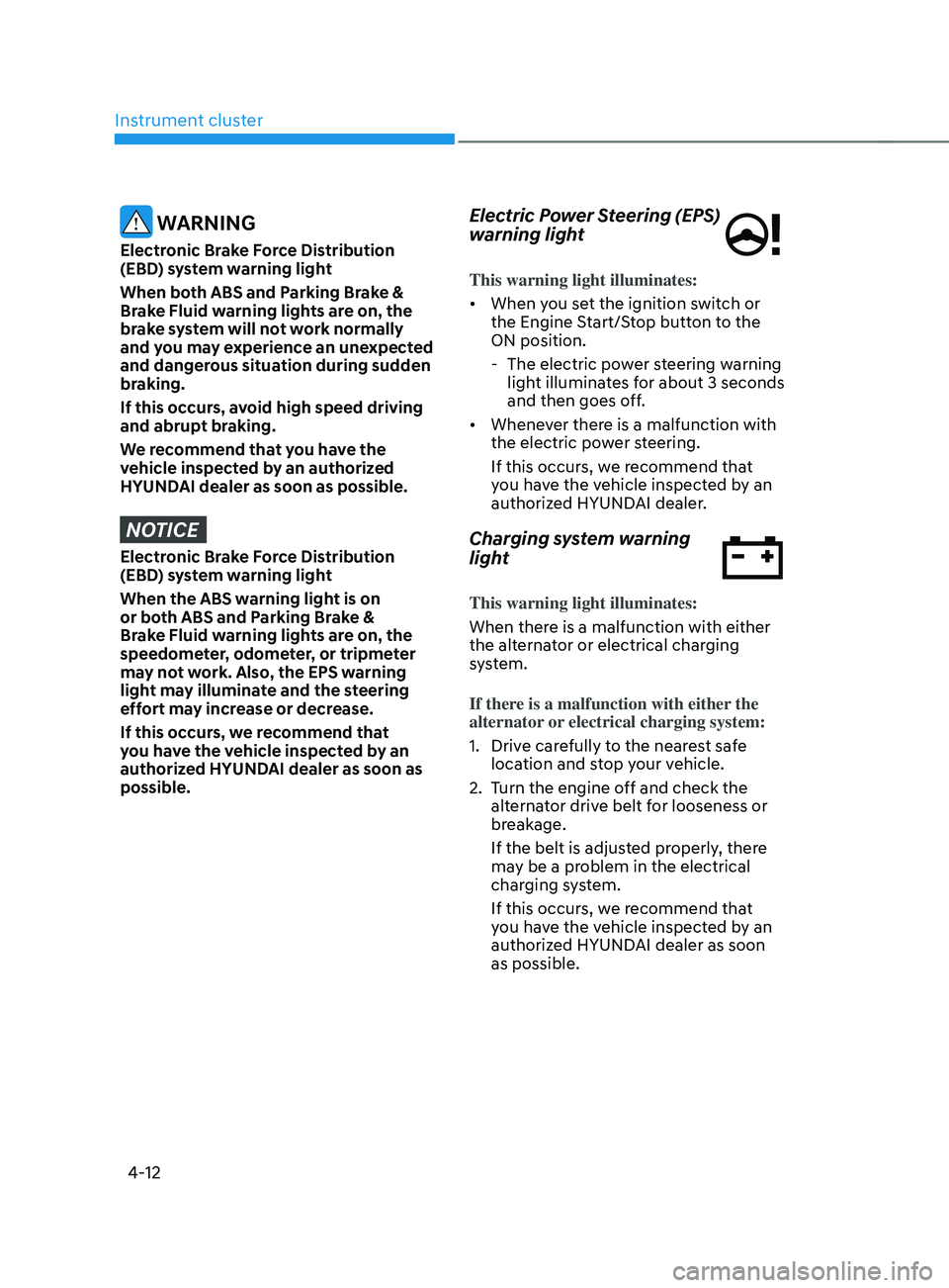 HYUNDAI SANTA FE 2021 Owners Manual Instrument cluster
4-12
WARNING
Electronic Brake Force Distribution
(EBD) system warning light
When both ABS and Parking Brake &
Brake Fluid warning lights are on, the
brake system will not work n HYUNDAI SANTA FE 2021 Owners Manual Instrument cluster
4-12
WARNING
Electronic Brake Force Distribution
(EBD) system warning light
When both ABS and Parking Brake &
Brake Fluid warning lights are on, the
brake system will not work n