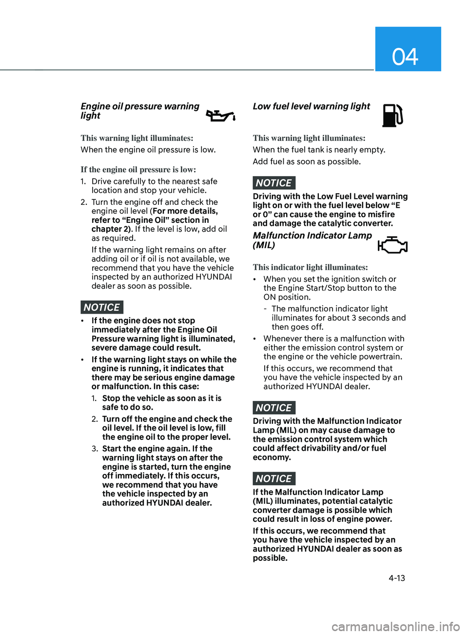 HYUNDAI SANTA FE 2021  Owners Manual 04
4-13
Engine oil pressure warning 
light
This warning light illuminates:
When the engine oil pressure is low.
If the engine oil pressure is low:
1.
 Drive car
efully to the nearest safe 
location an