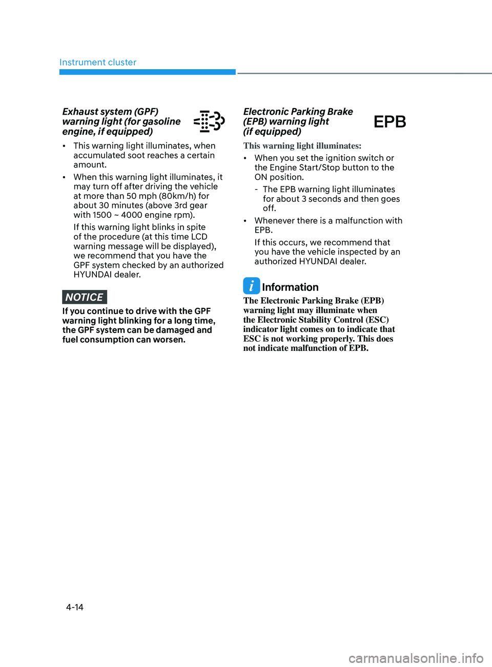 HYUNDAI SANTA FE 2021  Owners Manual Instrument cluster
4-14
Exhaust system (GPF) 
warning light (for gasoline 
engine, if equipped)
•	This warning light illuminates, when 
accumulated soot reaches a certain 
amount.
•	 When this war