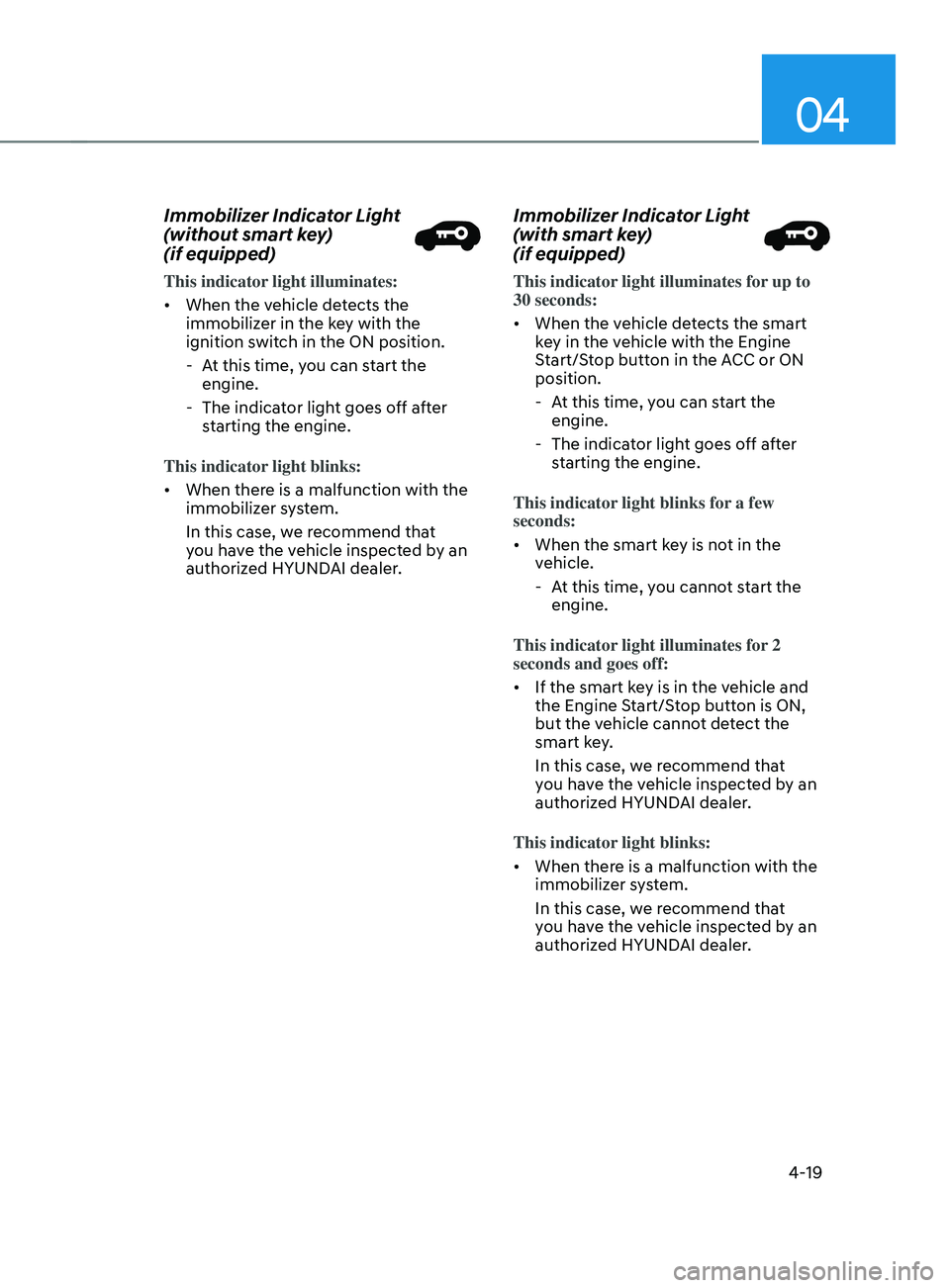 HYUNDAI SANTA FE 2021 Owners Manual 04
4-19
Immobilizer Indicator Light
(without smart key)
(if equipped)
This indicator light illuminates:
• When the vehicle detects the
immobilizer in the key with the
ignition switch in the ON HYUNDAI SANTA FE 2021 Owners Manual 04
4-19
Immobilizer Indicator Light
(without smart key)
(if equipped)
This indicator light illuminates:
• When the vehicle detects the
immobilizer in the key with the
ignition switch in the ON