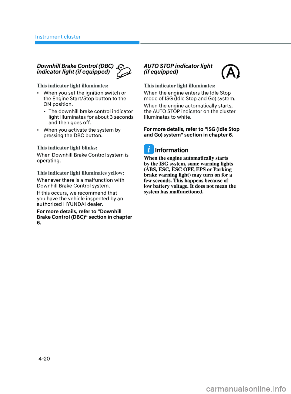 HYUNDAI SANTA FE 2021  Owners Manual Instrument cluster
4-20
Downhill Brake Control (DBC) 
indicator light (if equipped)
This indicator light illuminates:
•	When you set the ignition switch or 
the Engine Start/Stop button to the 
ON p