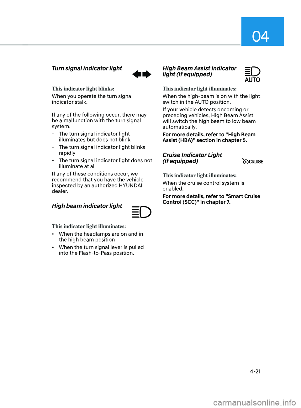 HYUNDAI SANTA FE 2021 Owners Manual 04
4-21
Turn signal indicator light
This indicator light blinks:
When you operate the turn signal
indicator stalk.
If any of the following occur, there may
be a malfunction with the turn signal
sys HYUNDAI SANTA FE 2021 Owners Manual 04
4-21
Turn signal indicator light
This indicator light blinks:
When you operate the turn signal
indicator stalk.
If any of the following occur, there may
be a malfunction with the turn signal
sys