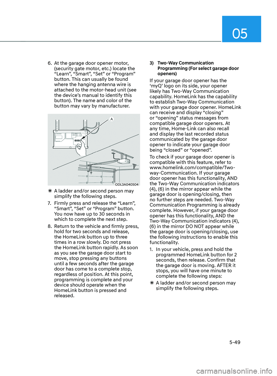 HYUNDAI SANTA FE 2021  Owners Manual 05
5-49
6. At the garage door opener motor, 
(security gate motor, etc.) locate the 
“Learn”, “Smart”, “Set” or “Program” 
button. This can usually be found 
where the hanging antenna 